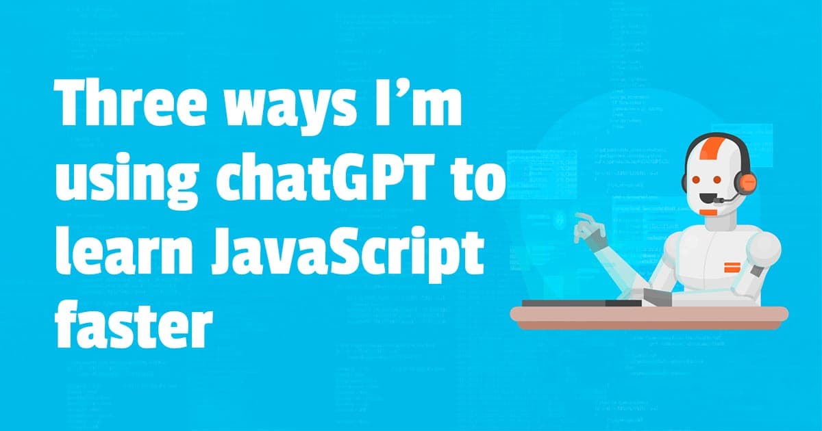 Three ways I'm using chatGPT to learn JavaScript faster